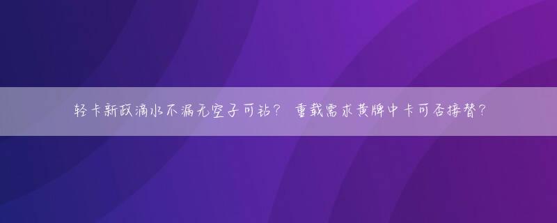 轻卡新政滴水不漏无空子可钻？ 重载需求黄牌中卡可否接替？